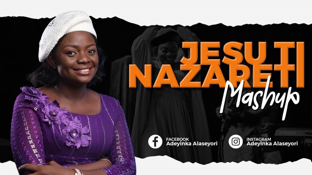 JESU TI NAZARETI (MASH UP) - ADEYINKA ALASEYORI