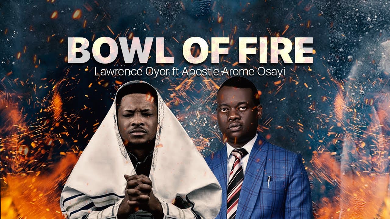 BOWL OF FIRE - Lawrence Oyor Ft Apostle Arome Osayi